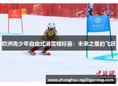 欧洲青少年自由式滑雪锦标赛：未来之星的飞跃