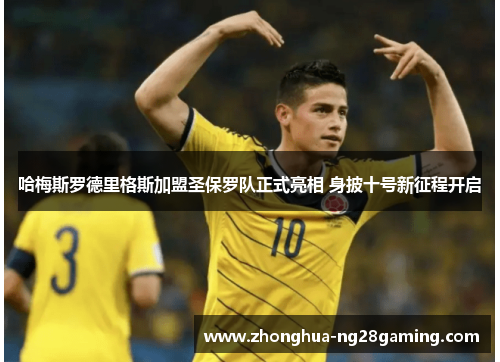 哈梅斯罗德里格斯加盟圣保罗队正式亮相 身披十号新征程开启