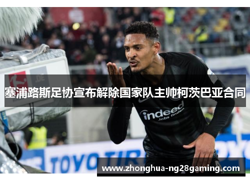塞浦路斯足协宣布解除国家队主帅柯茨巴亚合同