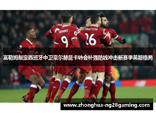 富勒姆敲定西班牙中卫豪尔赫昆卡转会补强防线冲击新赛季英超格局