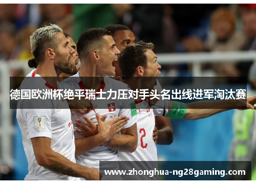 德国欧洲杯绝平瑞士力压对手头名出线进军淘汰赛