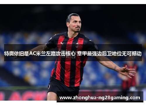 特奥依旧是AC米兰左路攻击核心 意甲最强边后卫地位无可撼动