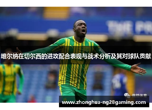 维尔纳在切尔西的进攻配合表现与战术分析及其对球队贡献