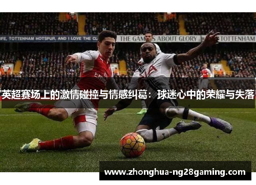 英超赛场上的激情碰撞与情感纠葛：球迷心中的荣耀与失落