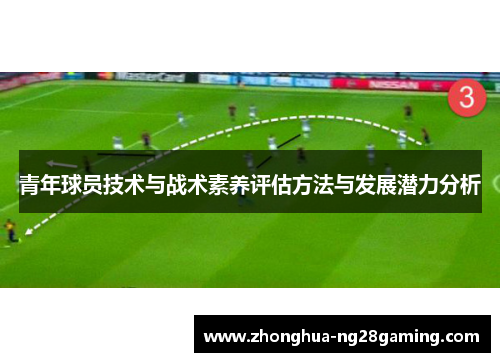 青年球员技术与战术素养评估方法与发展潜力分析 青年球员技术与战术素养评估方法与发展潜力分析